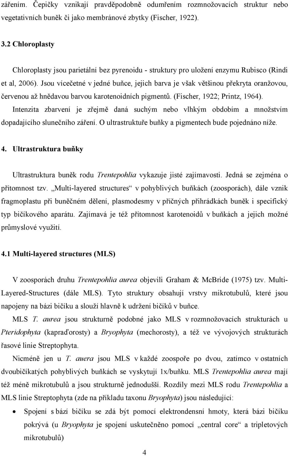 Jsou vícečetné v jedné buňce, jejich barva je však většinou překryta oranžovou, červenou až hnědavou barvou karotenoidních pigmentů. (Fischer, 1922; Printz, 1964).