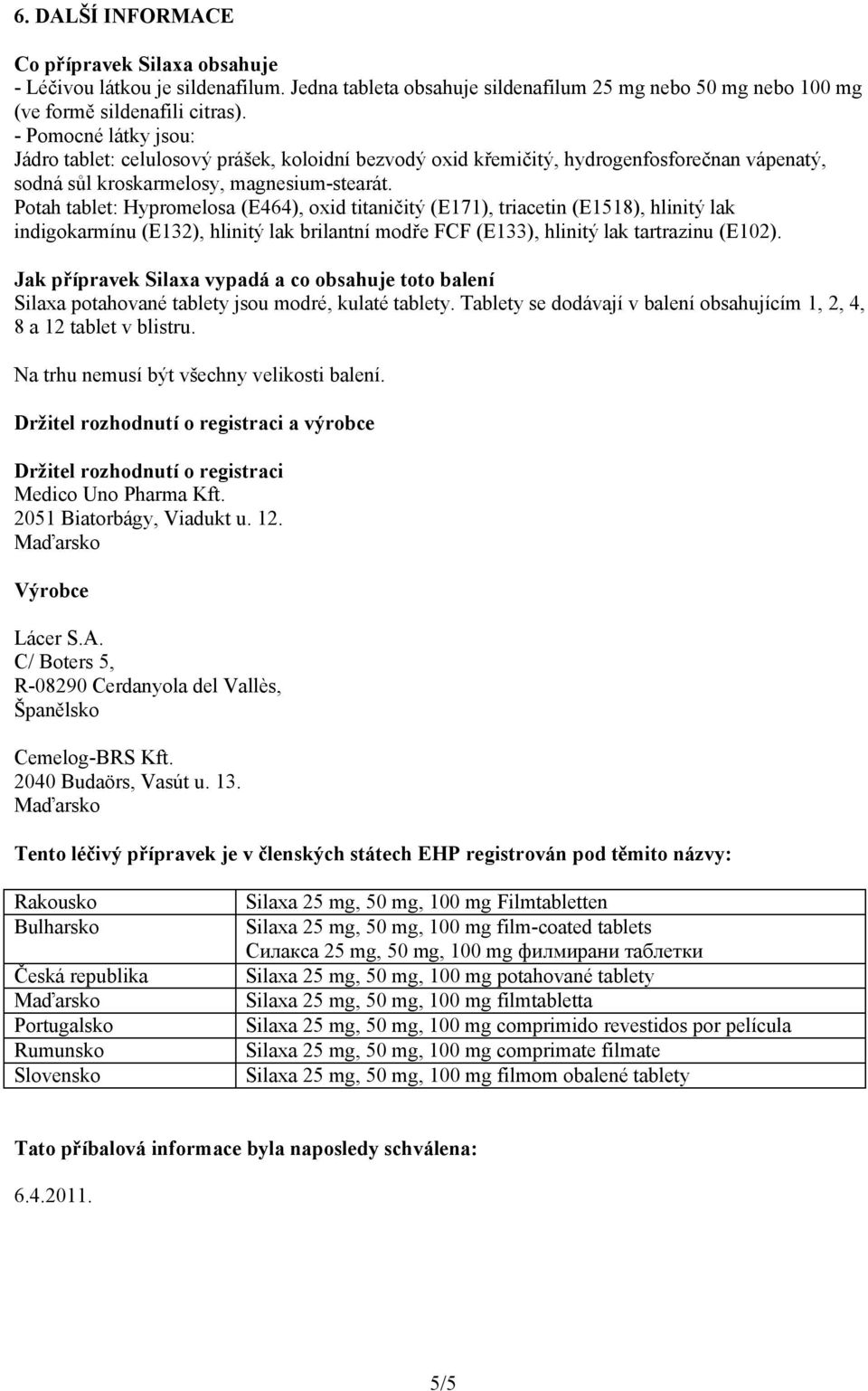 Potah tablet: Hypromelosa (E464), oxid titaničitý (E171), triacetin (E1518), hlinitý lak indigokarmínu (E132), hlinitý lak brilantní modře FCF (E133), hlinitý lak tartrazinu (E102).