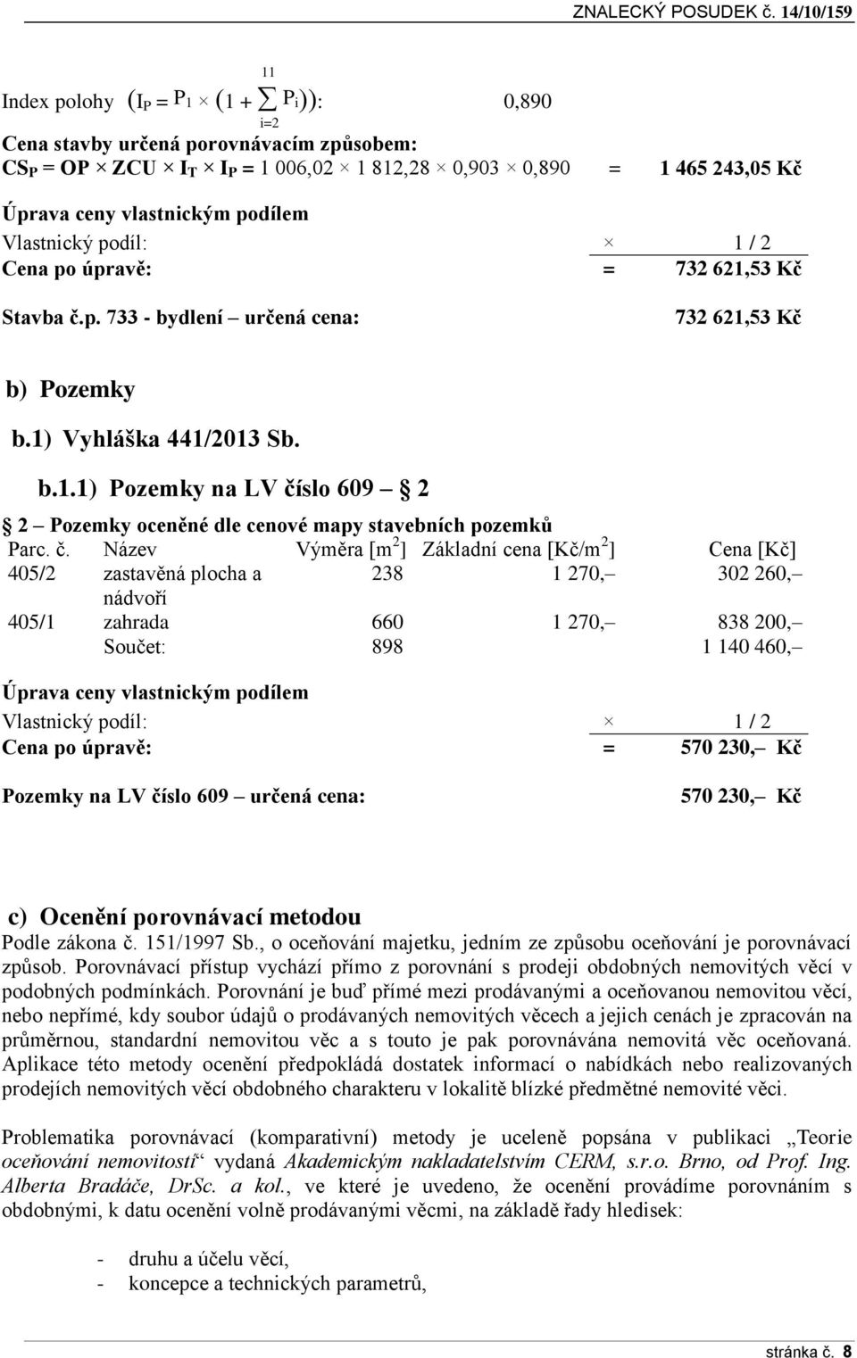 č. Název Výměra [m 2 ] Základní cena [Kč/m 2 ] Cena [Kč] 405/2 zastavěná plocha a 238 1 270, 302 260, nádvoří 405/1 zahrada 660 1 270, 838 200, Součet: 898 1 140 460, Úprava ceny vlastnickým podílem