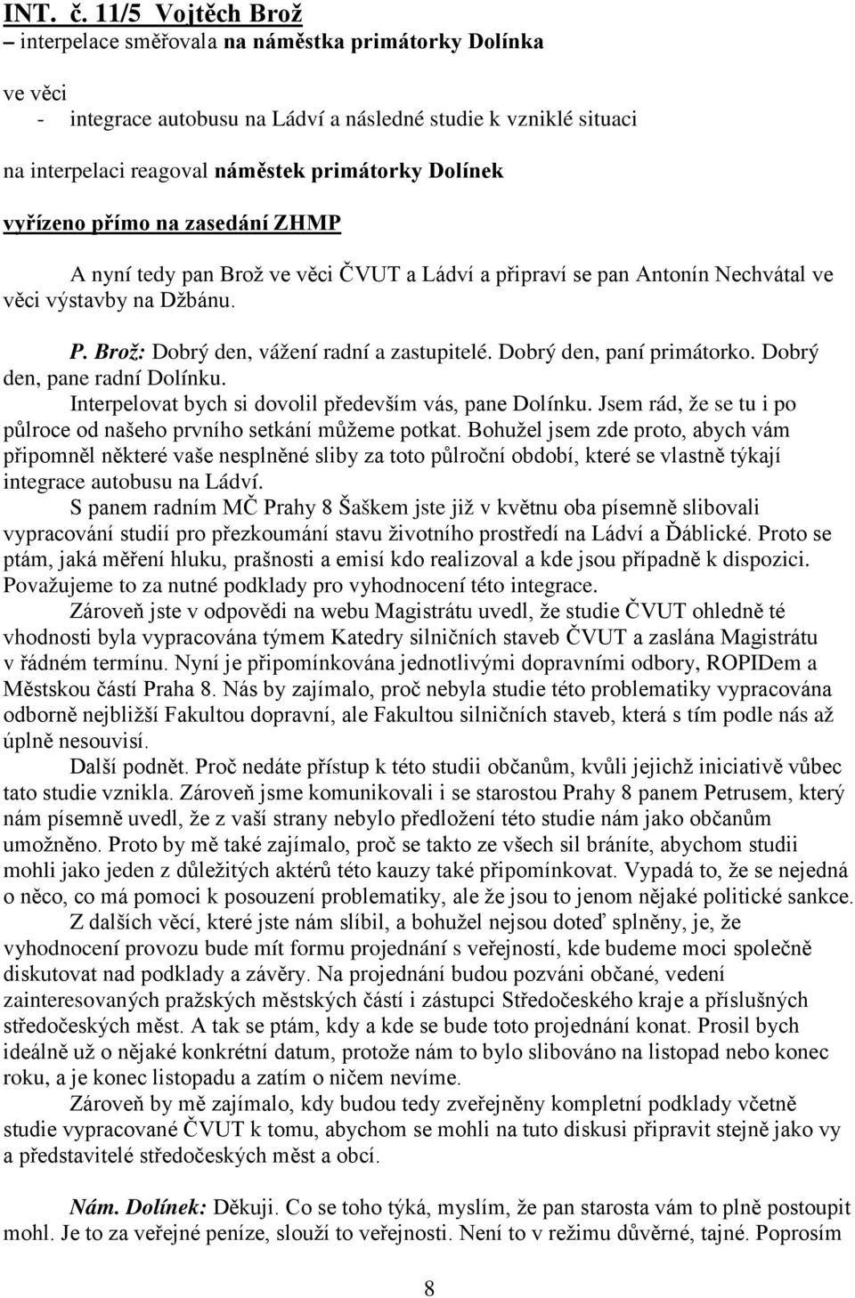 přímo na zasedání ZHMP A nyní tedy pan Brož ČVUT a Ládví a připraví se pan Antonín Nechvátal ve věci výstavby na Džbánu. P. Brož: Dobrý den, vážení radní a zastupitelé. Dobrý den, paní primátorko.