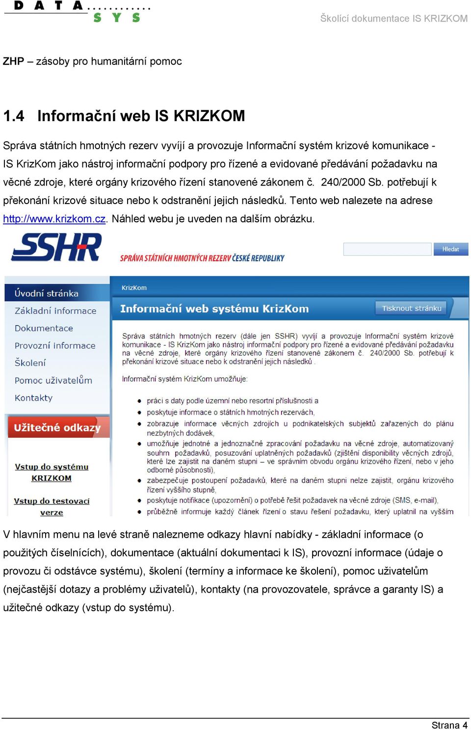 požadavku na věcné zdroje, které orgány krizového řízení stanovené zákonem č. 240/2000 Sb. potřebují k překonání krizové situace nebo k odstranění jejich následků.