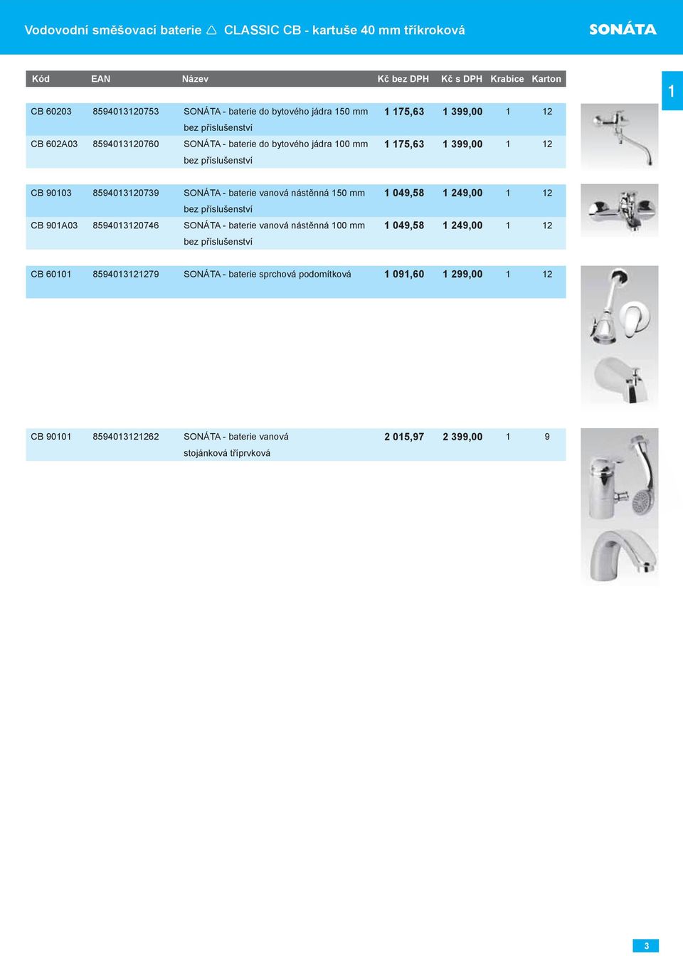 SONÁTA - baterie vanová nástěnná 150 mm 1 049,58 1 249,00 1 12 bez příslušenství CB 901A03 8594013120746 SONÁTA - baterie vanová nástěnná 100 mm 1 049,58 1 249,00 1 12 bez