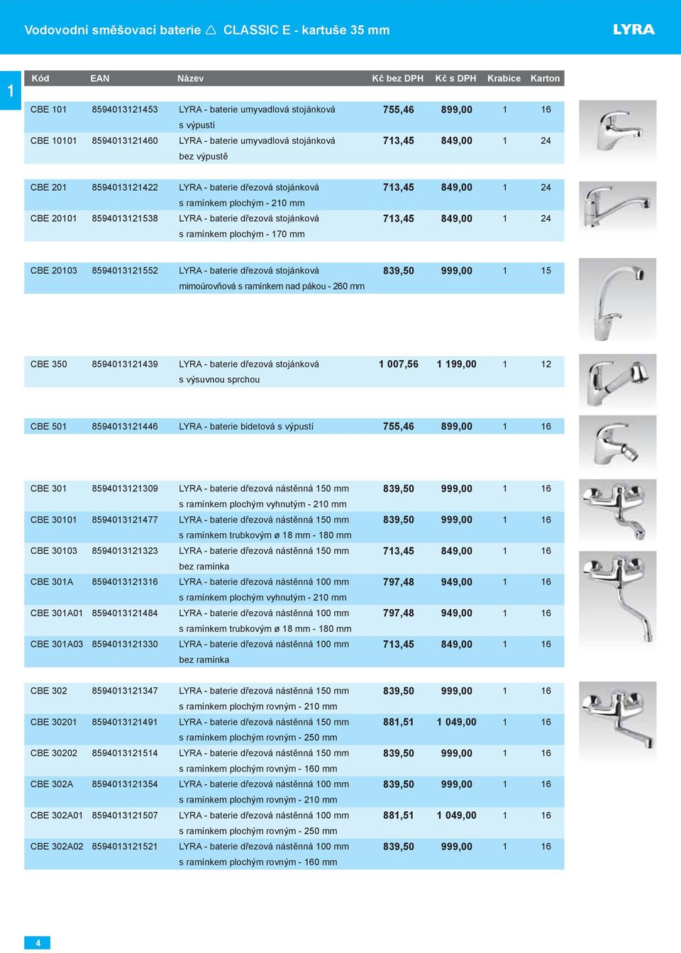 20101 8594013121538 LYRA - baterie dřezová stojánková 713,45 849,00 1 24 s ramínkem plochým - 170 mm CBE 20103 8594013121552 LYRA - baterie dřezová stojánková 839,50 999,00 1 15 mimoúrovňová s