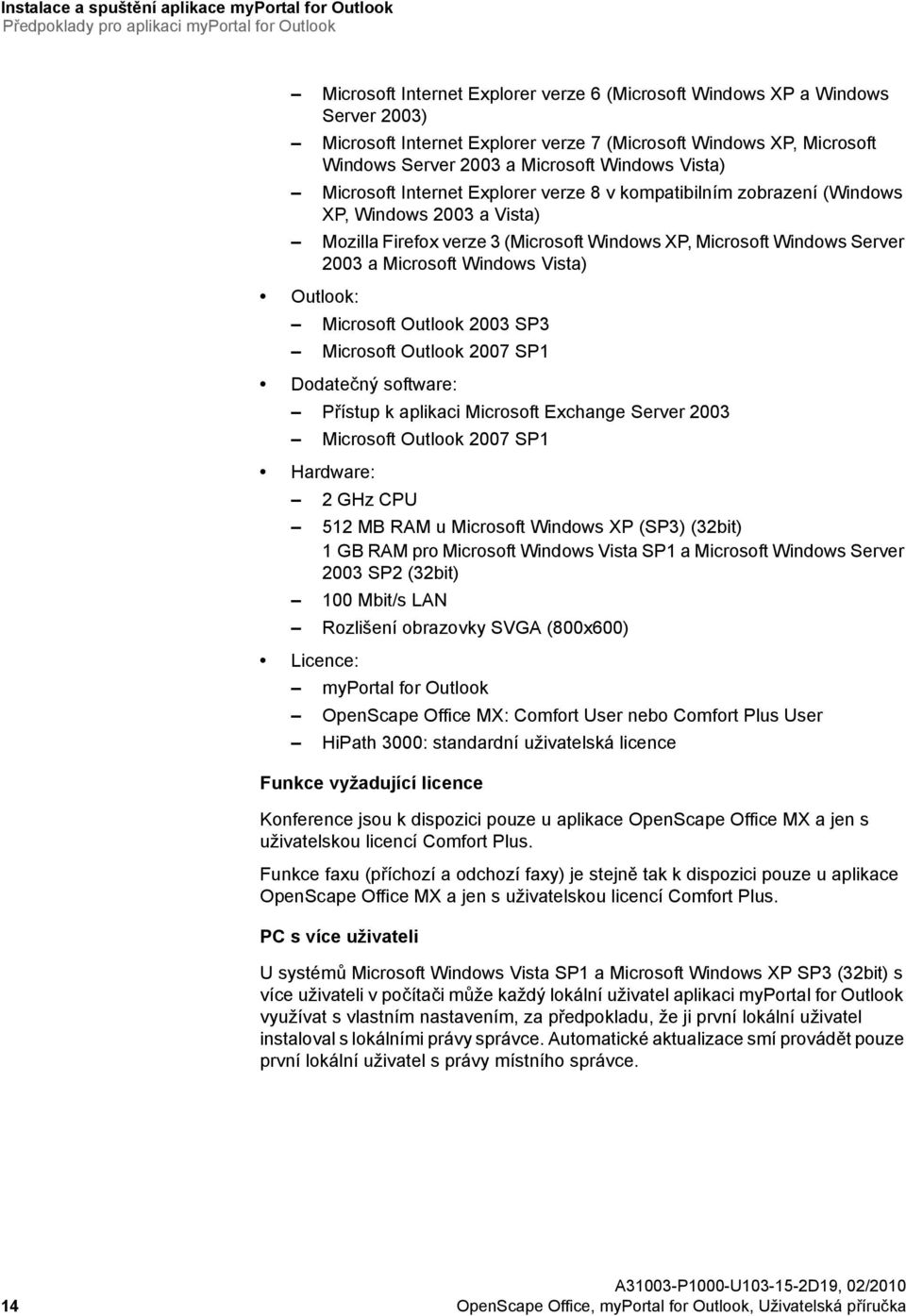 Mozilla Firefox verze 3 (Microsoft Windows XP, Microsoft Windows Server 2003 a Microsoft Windows Vista) Outlook: Microsoft Outlook 2003 SP3 Microsoft Outlook 2007 SP1 Dodatečný software: Přístup k