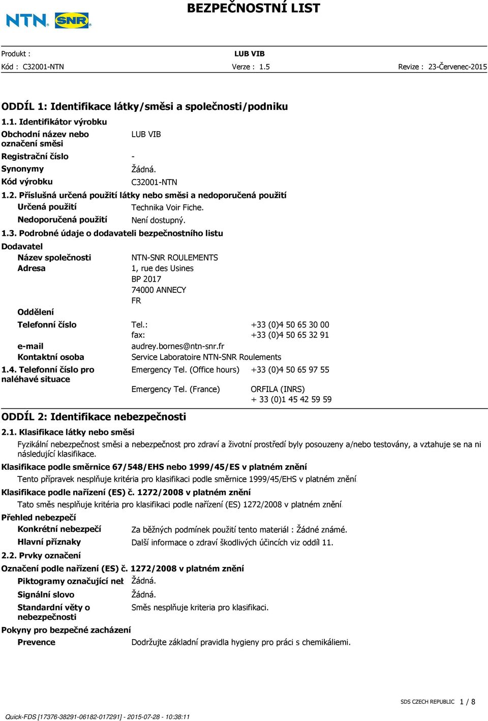 Podrobné údaje o dodavateli bezpečnostního listu Dodavatel Název společnosti Adresa Oddělení NTN-SNR ROULEMENTS 1, rue des Usines BP 2017 74000 ANNECY FR Telefonní číslo Tel.