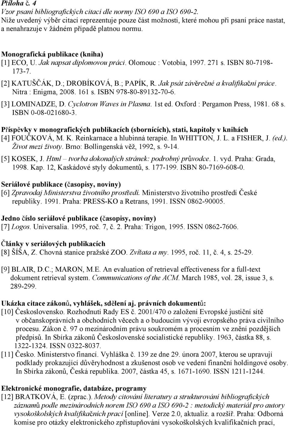 Jak napsat diplomovou práci. Olomouc : Votobia, 1997. 271 s. ISBN 80-7198- 173-7. [2] KATUŠČÁK, D.; DROBÍKOVÁ, B.; PAPÍK, R. Jak psát závěrečné a kvalifikační práce. Nitra : Enigma, 2008. 161 s.