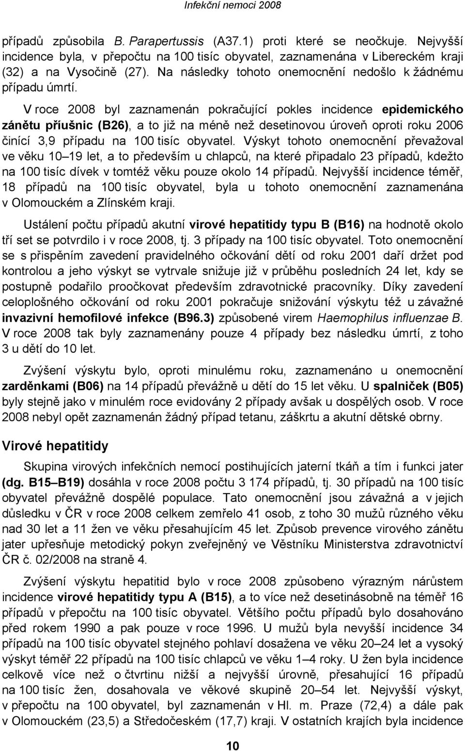 V roce 2008 byl zaznamenán pokračující pokles incidence epidemického zánětu příušnic (B26), a to již na méně než desetinovou úroveň oproti roku 2006 činící 3,9 případu na 100 tisíc obyvatel.