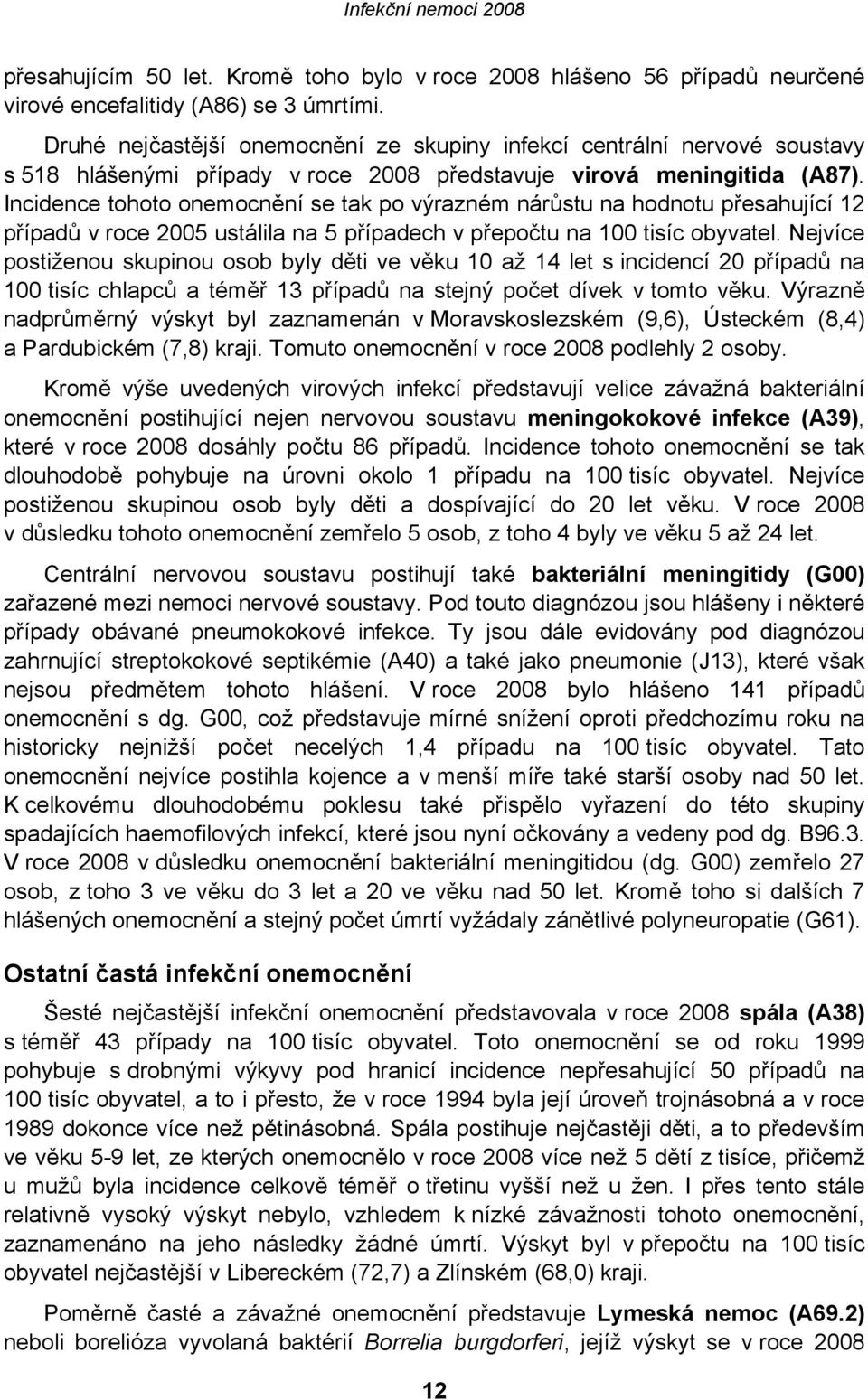 Incidence tohoto onemocnění se tak po výrazném nárůstu na hodnotu přesahující 12 případů v roce 2005 ustálila na 5 případech v přepočtu na 100 tisíc obyvatel.