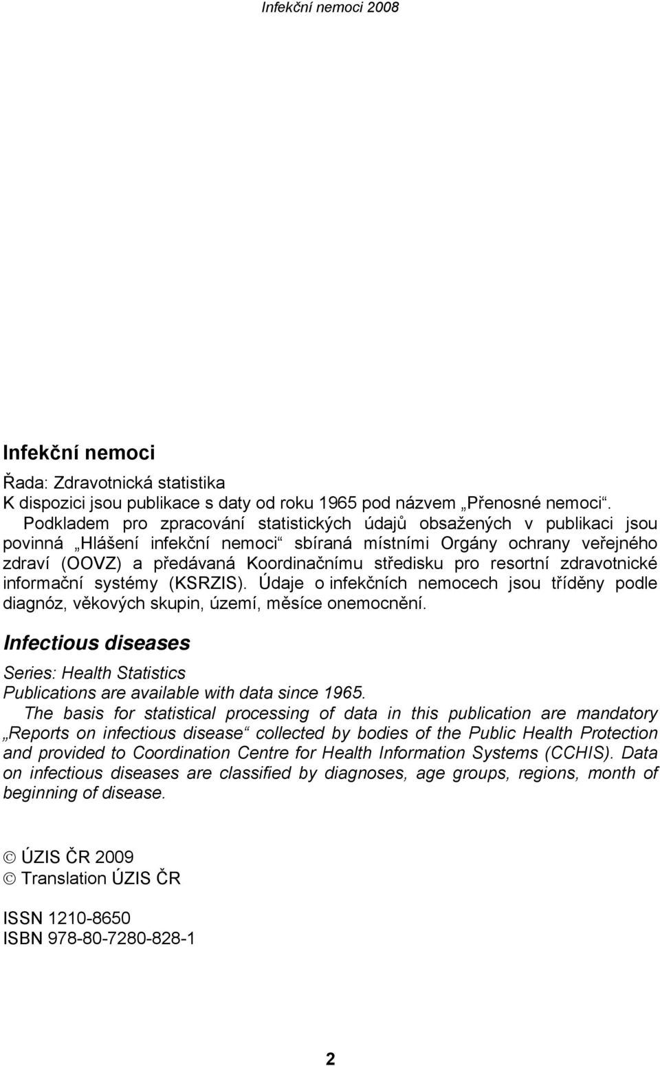 pro resortní zdravotnické informační systémy (KSRZIS). Údaje o infekčních nemocech jsou tříděny podle diagnóz, věkových skupin, území, měsíce onemocnění.