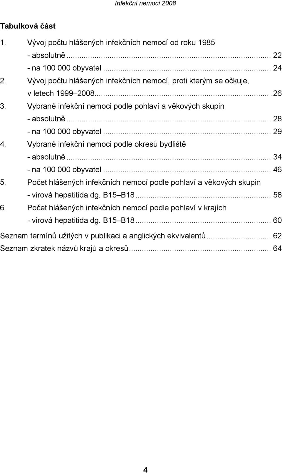 .. 28 - na 100 000 obyvatel... 29 4. Vybrané infekční nemoci podle okresů bydliště - absolutně... 34 - na 100 000 obyvatel... 46 5.