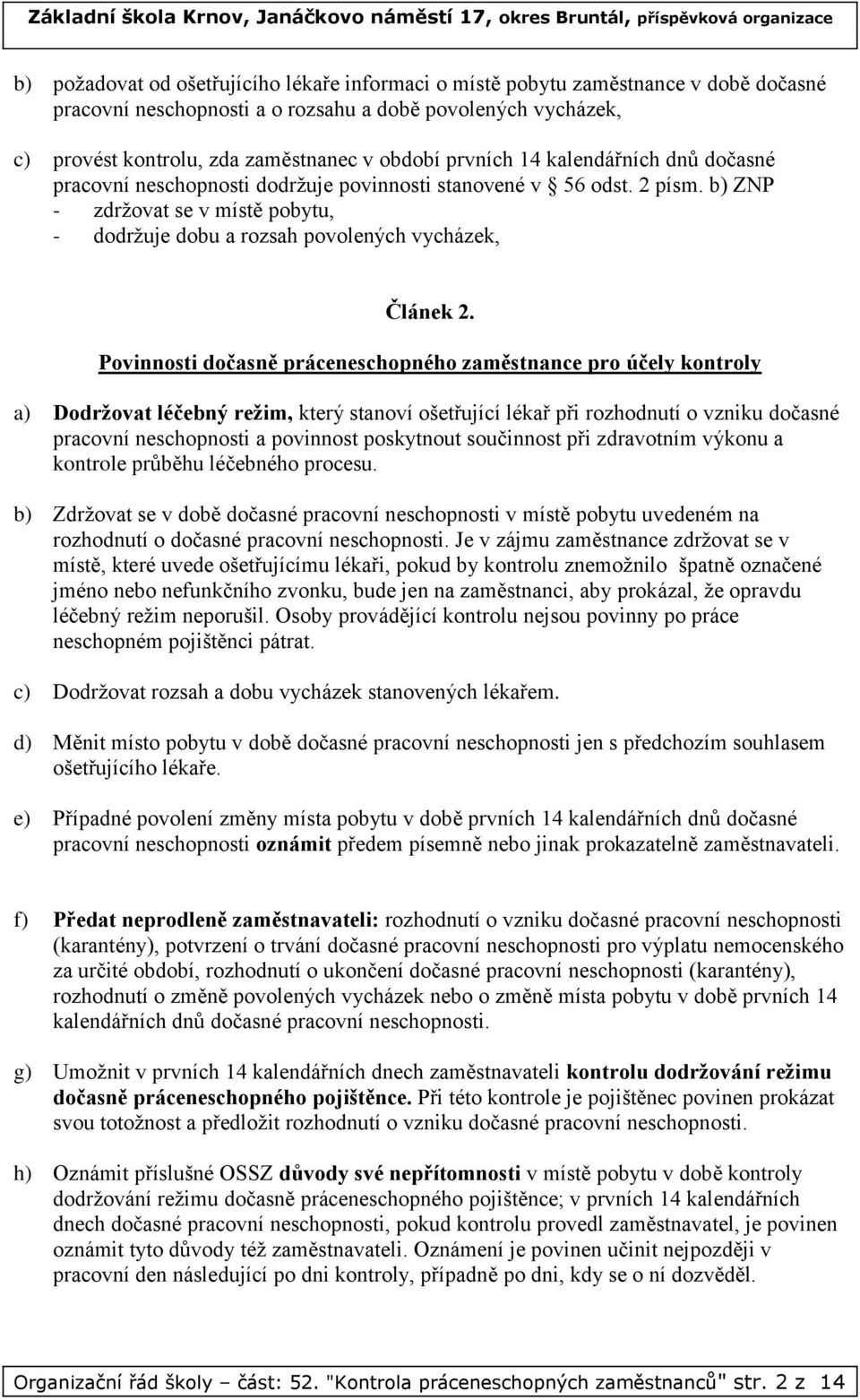 Povinnosti dočasně práceneschopného zaměstnance pro účely kontroly a) Dodržovat léčebný režim, který stanoví ošetřující lékař při rozhodnutí o vzniku dočasné pracovní neschopnosti a povinnost