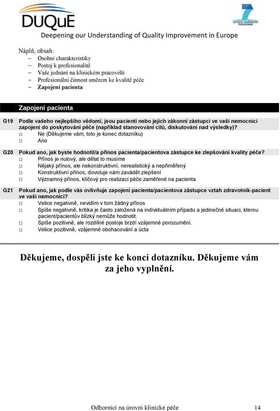 Přínos je nulový, ale dělat to musíme Nějaký přínos, ale nekonstruktivní, nerealistický a nepřiměřený Konstruktivní přínos, dovoluje nám zavádět zlepšení Významný přínos, klíčový pro realizaci péče