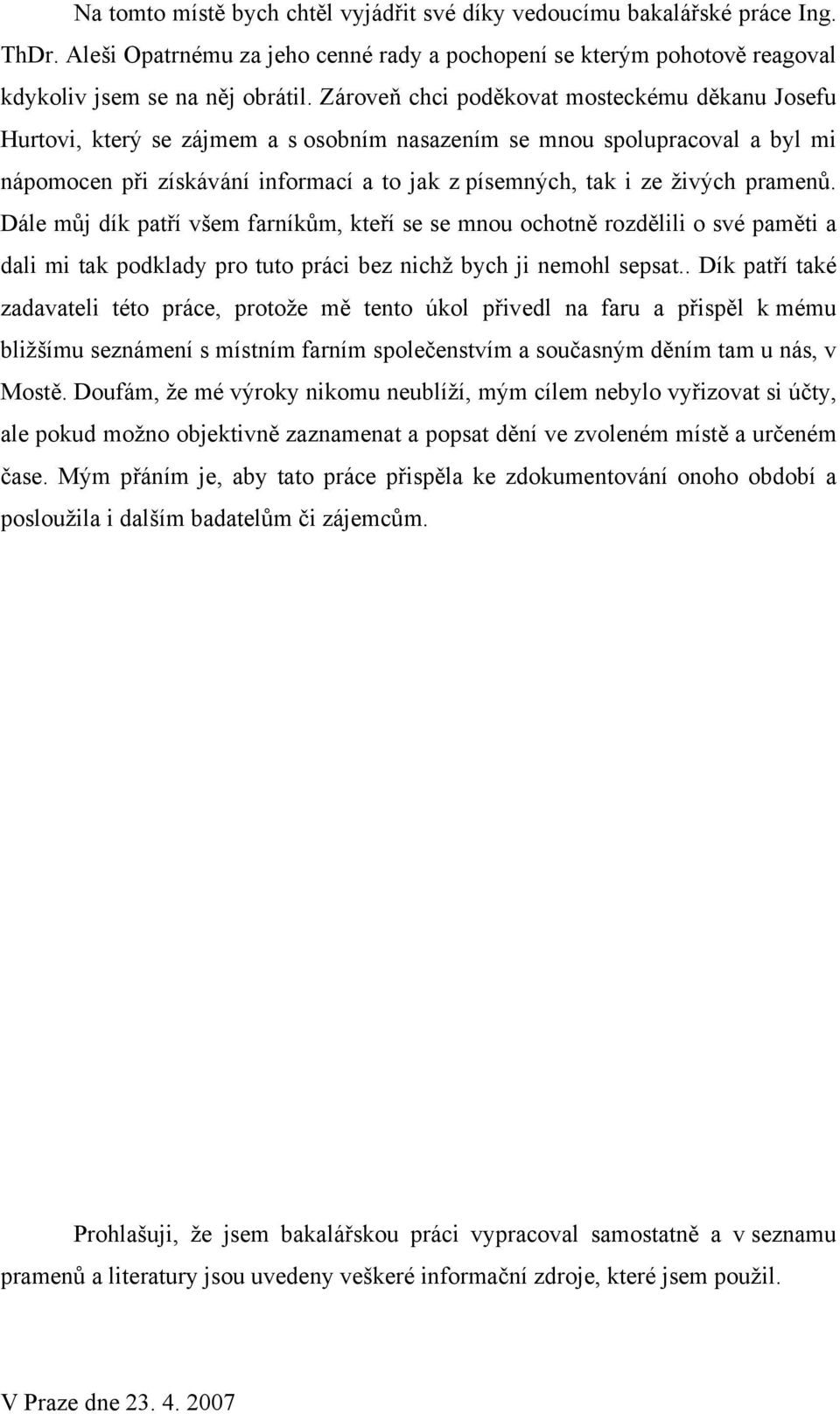 pramenů. Dále můj dík patří všem farníkům, kteří se se mnou ochotně rozdělili o své paměti a dali mi tak podklady pro tuto práci bez nichž bych ji nemohl sepsat.