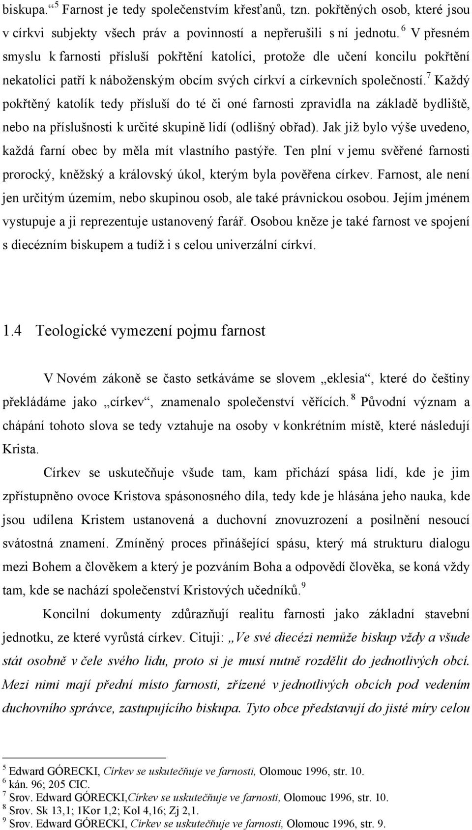 7 Každý pokřtěný katolík tedy přísluší do té či oné farnosti zpravidla na základě bydliště, nebo na příslušnosti k určité skupině lidí (odlišný obřad).