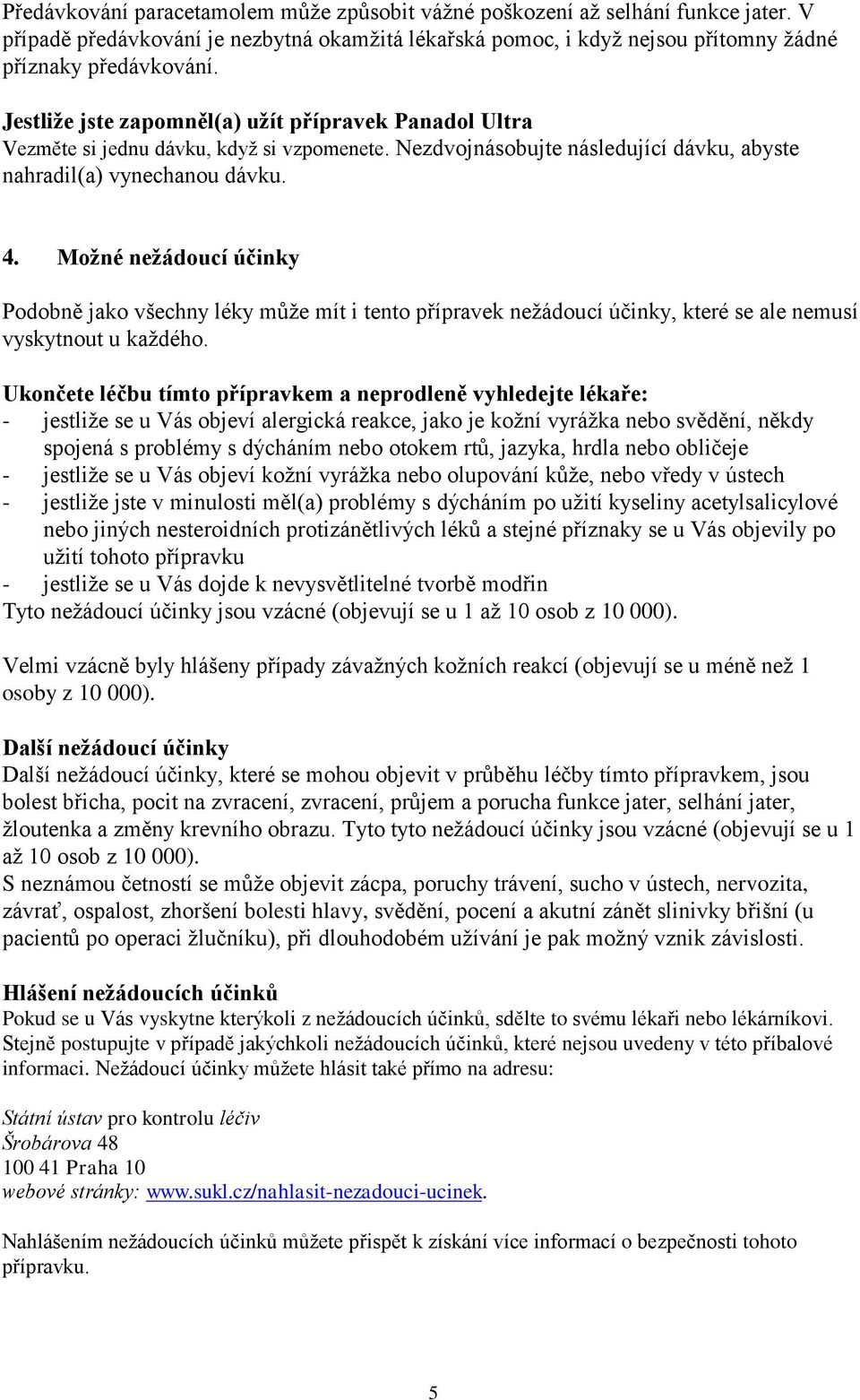 Možné nežádoucí účinky Podobně jako všechny léky může mít i tento přípravek nežádoucí účinky, které se ale nemusí vyskytnout u každého.