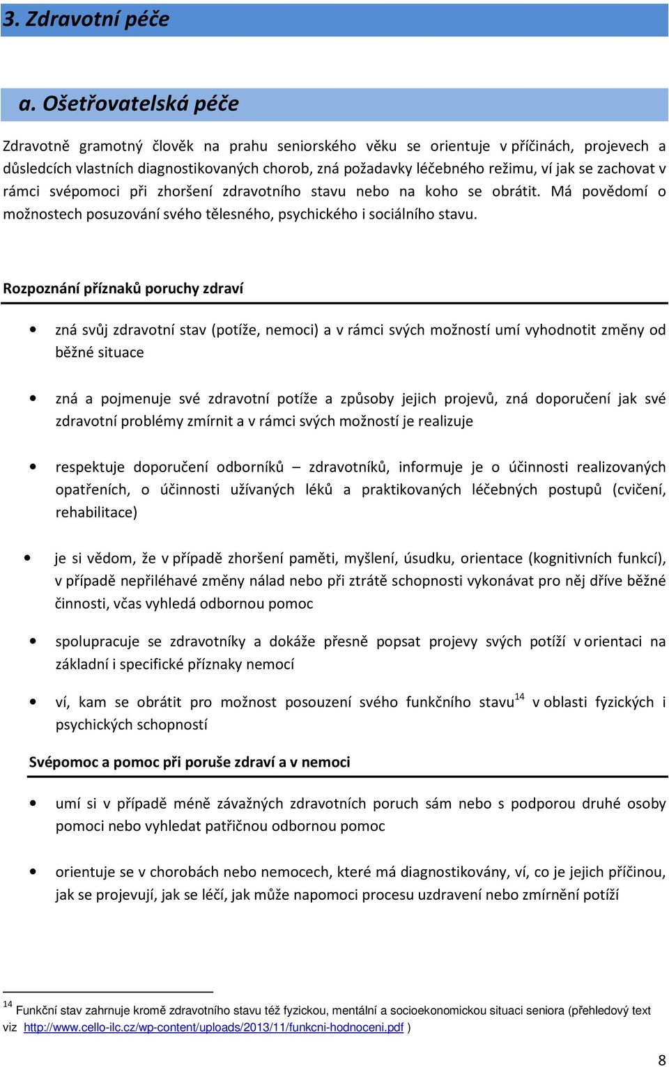 zachovat v rámci svépomoci při zhoršení zdravotního stavu nebo na koho se obrátit. Má povědomí o možnostech posuzování svého tělesného, psychického i sociálního stavu.