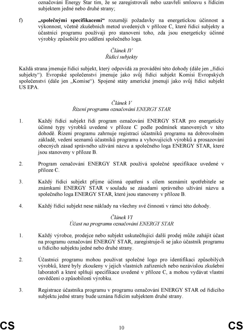 loga. Článek IV Řídící subjekty Každá strana jmenuje řídící subjekt, který odpovídá za provádění této dohody (dále jen řídící subjekty ).