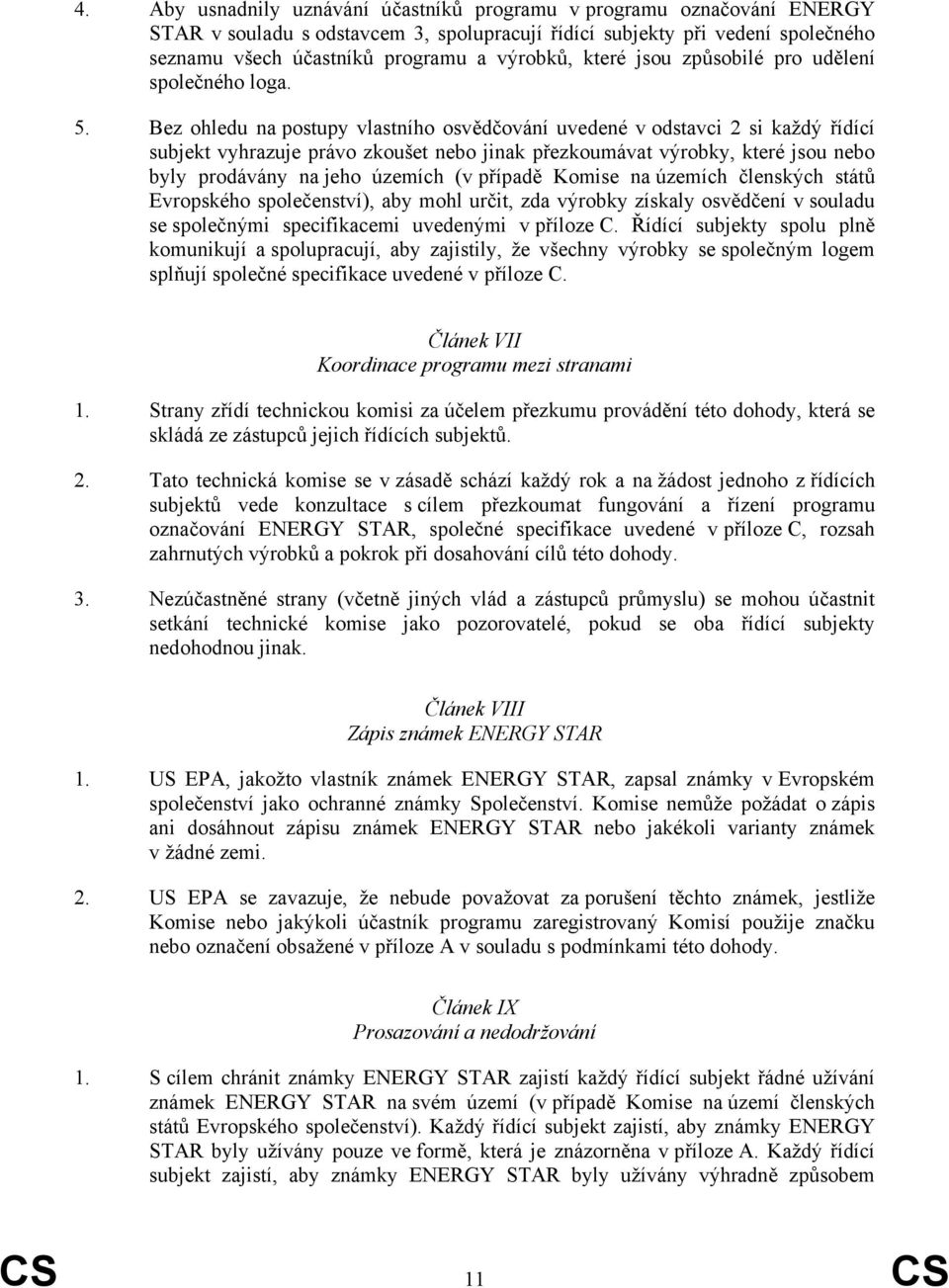 Bez ohledu na postupy vlastního osvědčování uvedené v odstavci 2 si každý řídící subjekt vyhrazuje právo zkoušet nebo jinak přezkoumávat výrobky, které jsou nebo byly prodávány na jeho územích (v