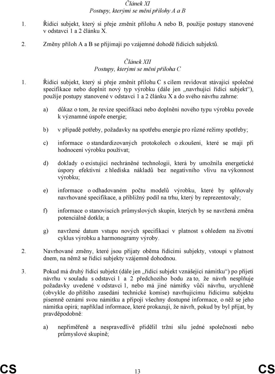 Řídící subjekt, který si přeje změnit přílohu C s cílem revidovat stávající společné specifikace nebo doplnit nový typ výrobku (dále jen navrhující řídící subjekt ), použije postupy stanovené v