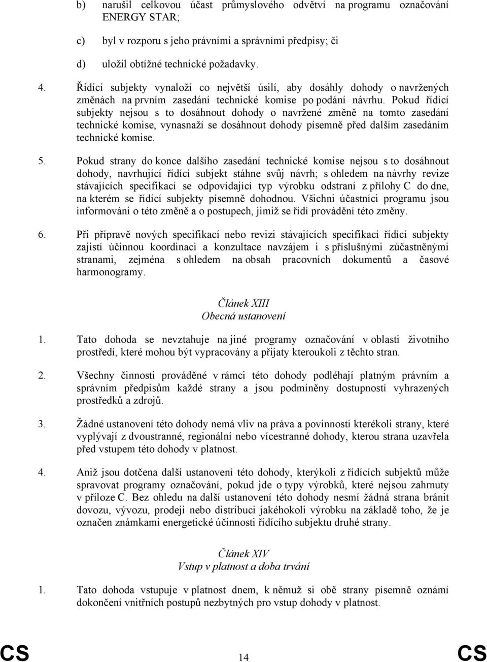 Pokud řídící subjekty nejsou s to dosáhnout dohody o navržené změně na tomto zasedání technické komise, vynasnaží se dosáhnout dohody písemně před dalším zasedáním technické komise. 5.