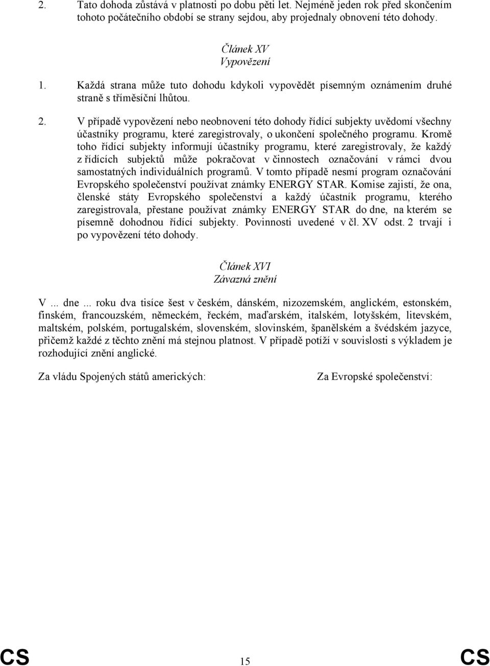 V případě vypovězení nebo neobnovení této dohody řídící subjekty uvědomí všechny účastníky programu, které zaregistrovaly, o ukončení společného programu.