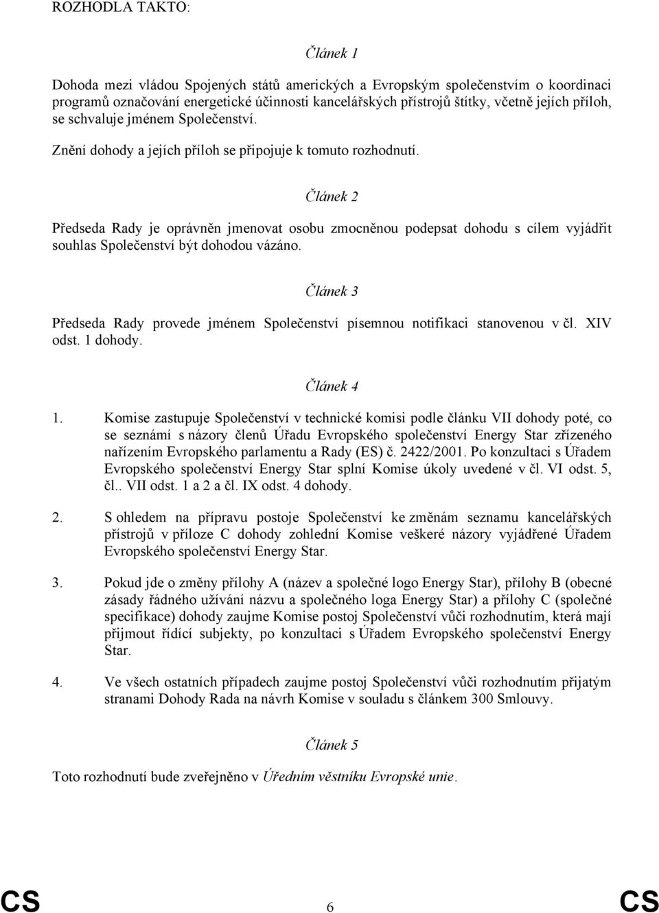 Článek 2 Předseda Rady je oprávněn jmenovat osobu zmocněnou podepsat dohodu s cílem vyjádřit souhlas Společenství být dohodou vázáno.