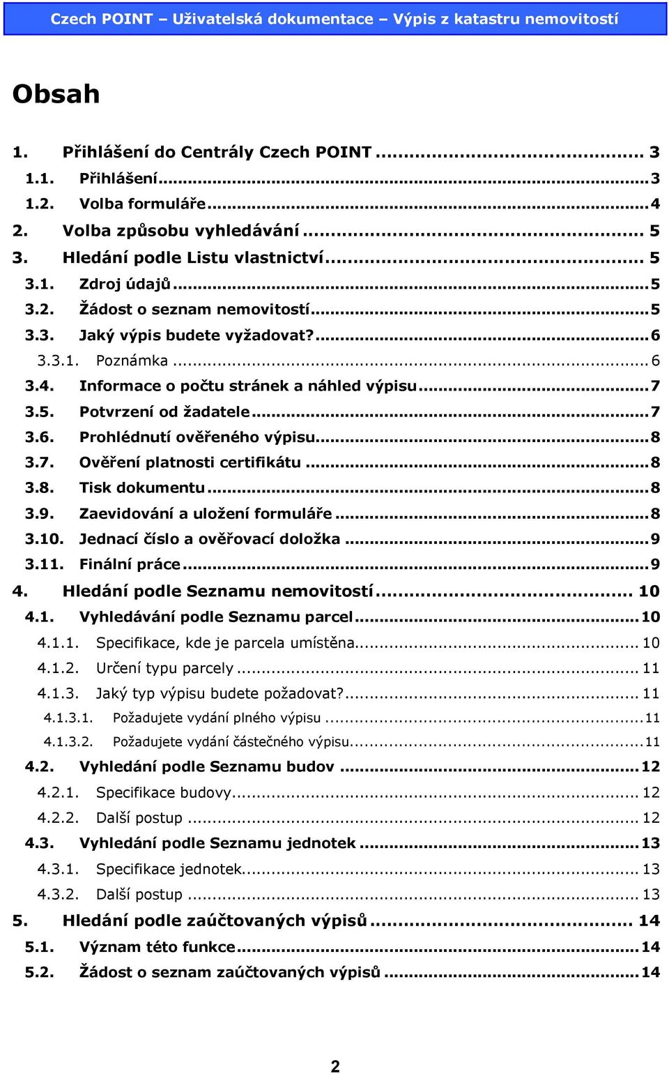 ..8 3.8. Tisk dokumentu...8 3.9. Zaevidování a uložení formuláře...8 3.10. Jednací číslo a ověřovací doložka...9 3.11. Finální práce...9 4. Hledání podle Seznamu nemovitostí... 10 4.1. Vyhledávání podle Seznamu parcel.