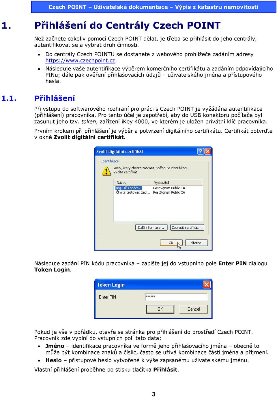 chpoint.cz. Následuje vaše autentifikace výběrem komerčního certifikátu a zadáním odpovídajícího PINu; dále pak ověření přihlašovacích údajů uživatelského jména a přístupového hesla. 1.