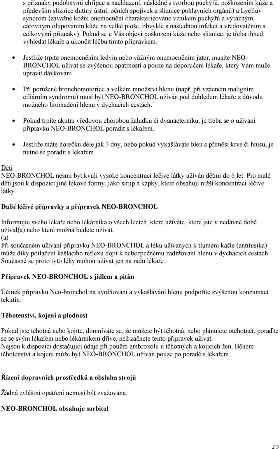 Pokud se u Vás objeví poškození kůže nebo sliznice, je třeba ihned vyhledat lékaře a ukončit léčbu tímto přípravkem.