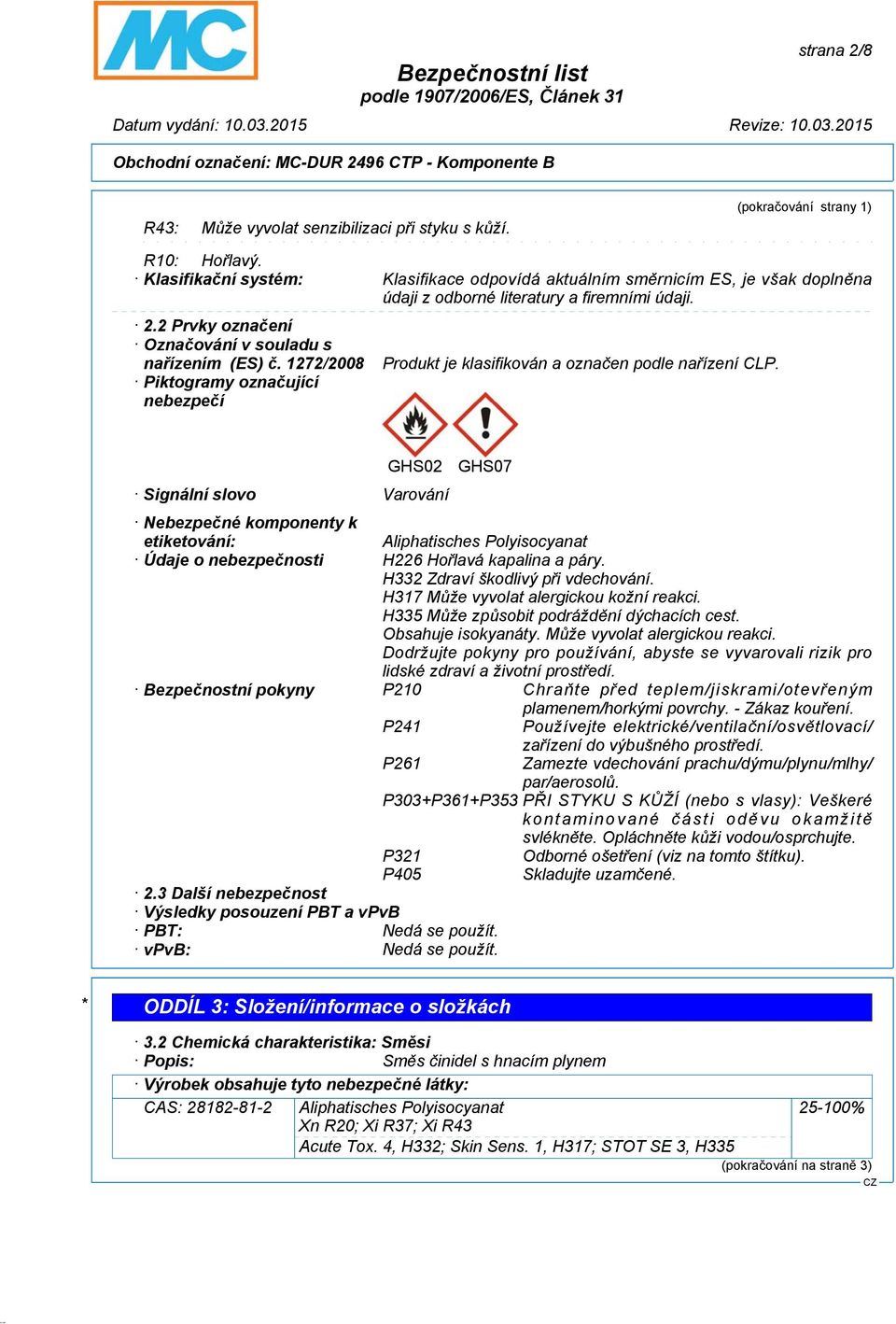 1272/2008 Piktogramy označující nebezpečí Produkt je klasifikován a označen podle nařízení CLP.