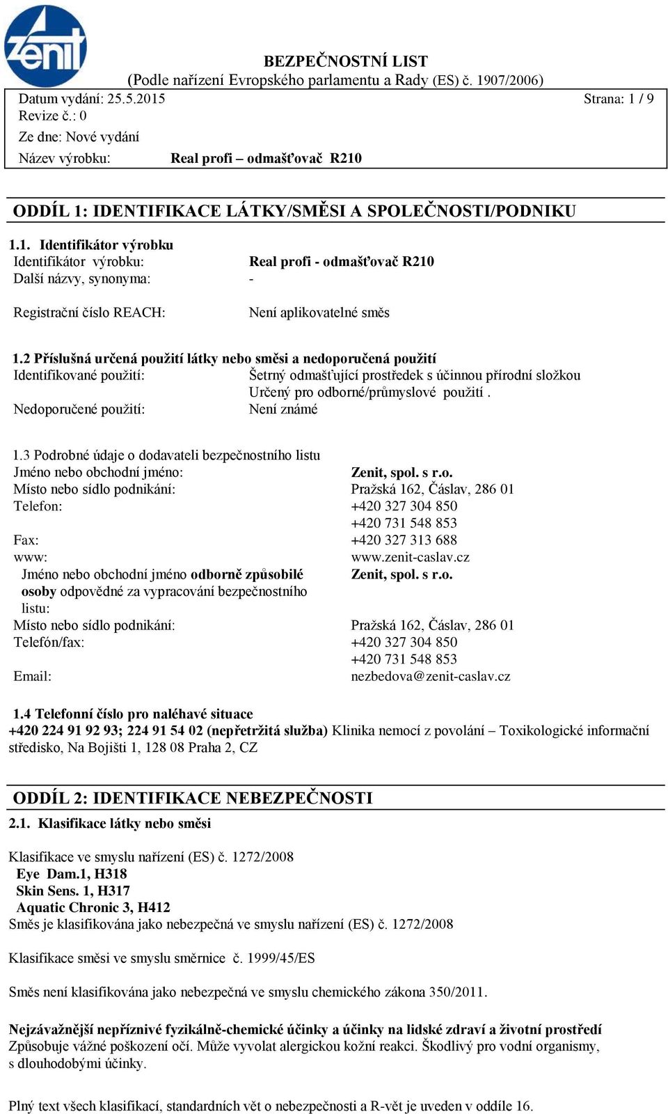 Nedoporučené použití: Není známé 1.3 Podrobné údaje o dodavateli bezpečnostního listu Jméno nebo obchodní jméno: Zenit, spol. s r.o. Místo nebo sídlo podnikání: Pražská 162, Čáslav, 286 01 Telefon: +420 327 304 850 +420 731 548 853 Fax: +420 327 313 688 www: www.