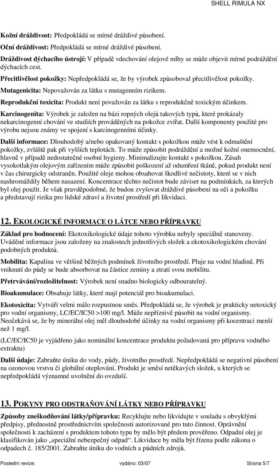 Přecitlivělost pokožky: Nepředpokládá se, že by výrobek způsoboval přecitlivělost pokožky. Mutagenicita: Nepovažován za látku s mutagenním rizikem.