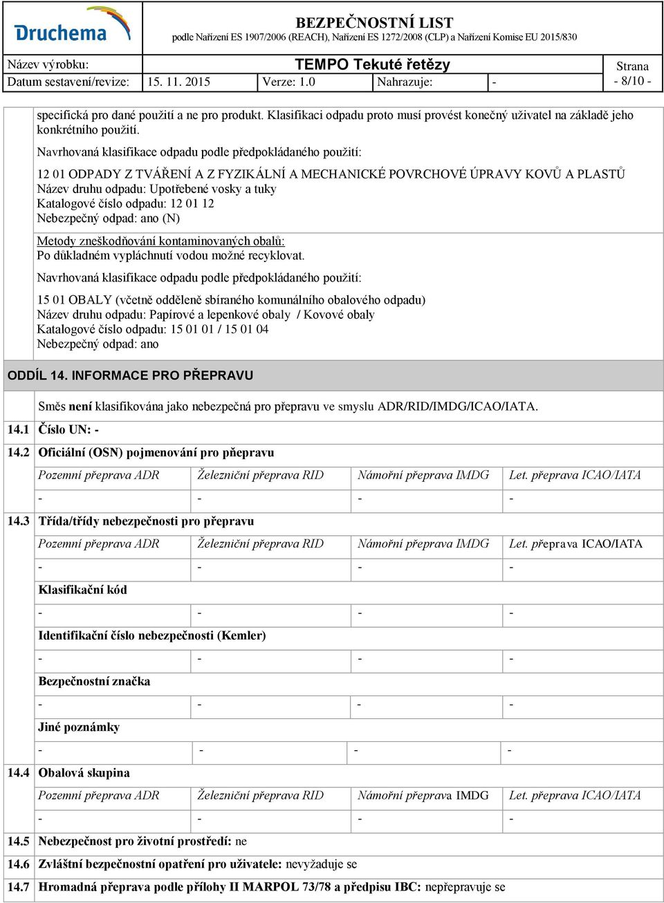 číslo odpadu: 12 01 12 Nebezpečný odpad: ano (N) Metody zneškodňování kontaminovaných obalů: Po důkladném vypláchnutí vodou možné recyklovat.
