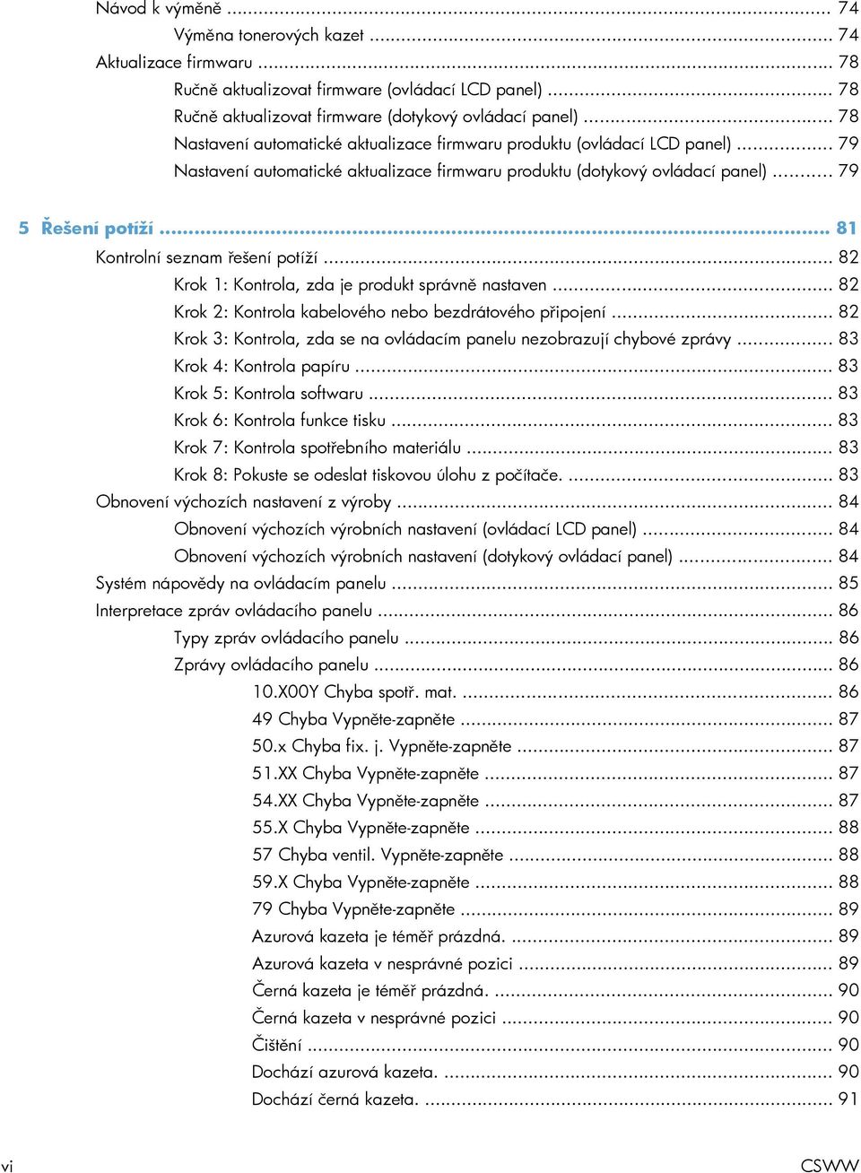 .. 81 Kontrolní seznam řešení potíží... 82 Krok 1: Kontrola, zda je produkt správně nastaven... 82 Krok 2: Kontrola kabelového nebo bezdrátového připojení.