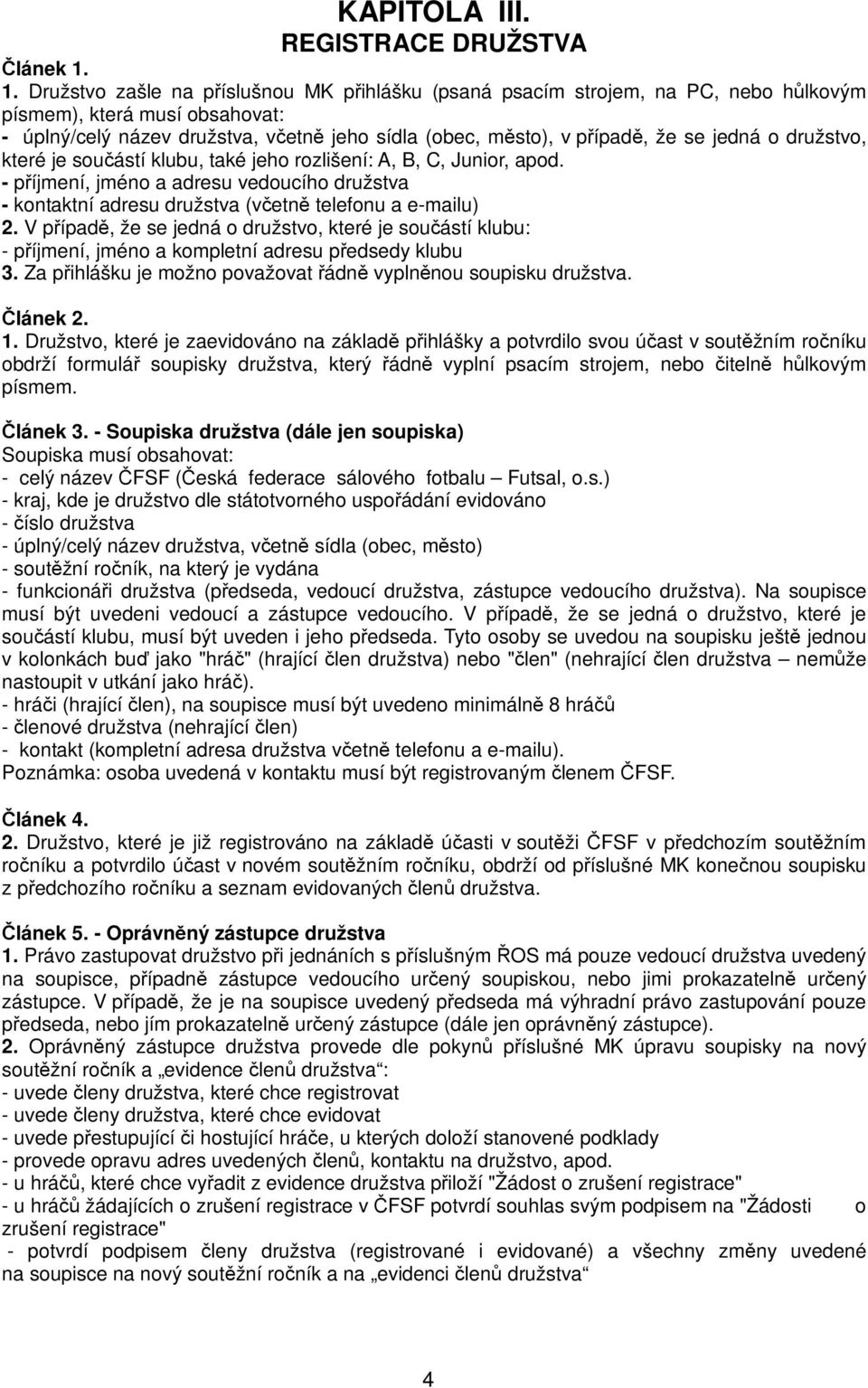 jedná o družstvo, které je součástí klubu, také jeho rozlišení: A, B, C, Junior, apod. - příjmení, jméno a adresu vedoucího družstva - kontaktní adresu družstva (včetně telefonu a e-mailu) 2.