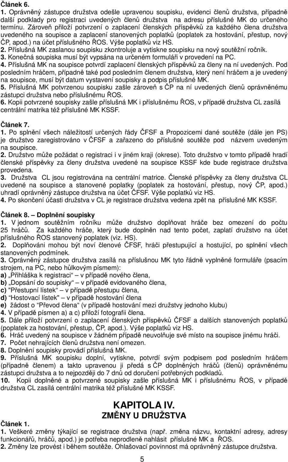 ) na účet příslušného ŘOS. Výše poplatků viz HS. 2. Příslušná MK zaslanou soupisku zkontroluje a vytiskne soupisku na nový soutěžní ročník. 3.