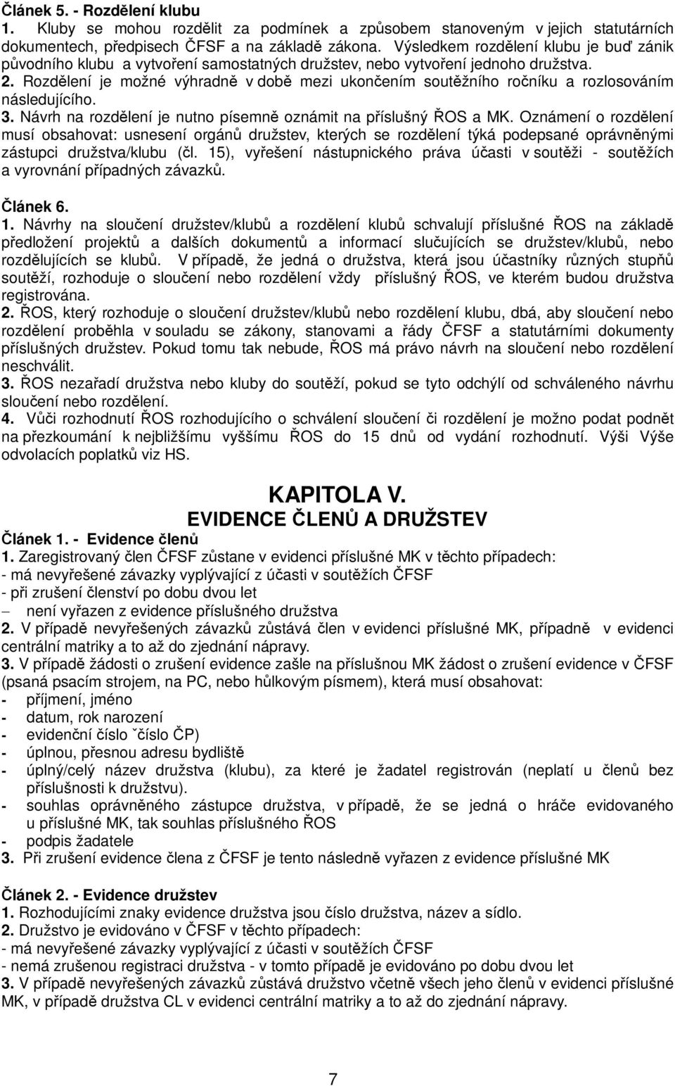 Rozdělení je možné výhradně v době mezi ukončením soutěžního ročníku a rozlosováním následujícího. 3. Návrh na rozdělení je nutno písemně oznámit na příslušný ŘOS a MK.