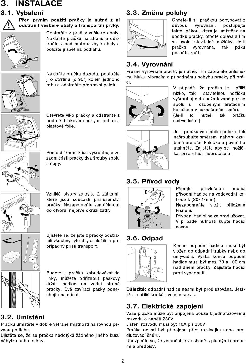 Otevøete víko praèky a odstraòte z pod nìj blokování pohybu bubnu a plastové fólie. Pomocí 10mm klíèe vyšroubujte ze zadní èásti praèky dva šrouby spolu s èepy. 3.