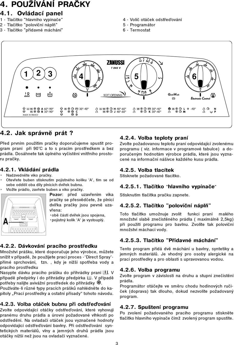 Pøed prvním použitím praèky doporuèujeme spustit program praní pøi 90 C a to s pracím prostøedkem a bez prádla. Dosáhnete tak úplného vyèistìní vnitøního prostoru praèky. 4.2.1.