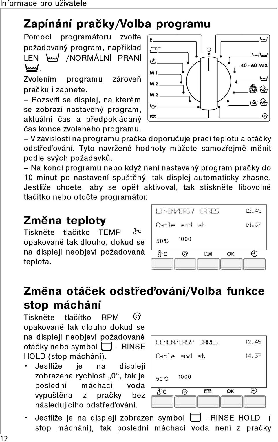 Tyto navržené hodnoty mùžete samozøejmì mìnit podle svých požadavkù. Na konci programu nebo když není nastavený program praèky do 10 minut po nastavení spuštìný, tak displej automaticky zhasne.