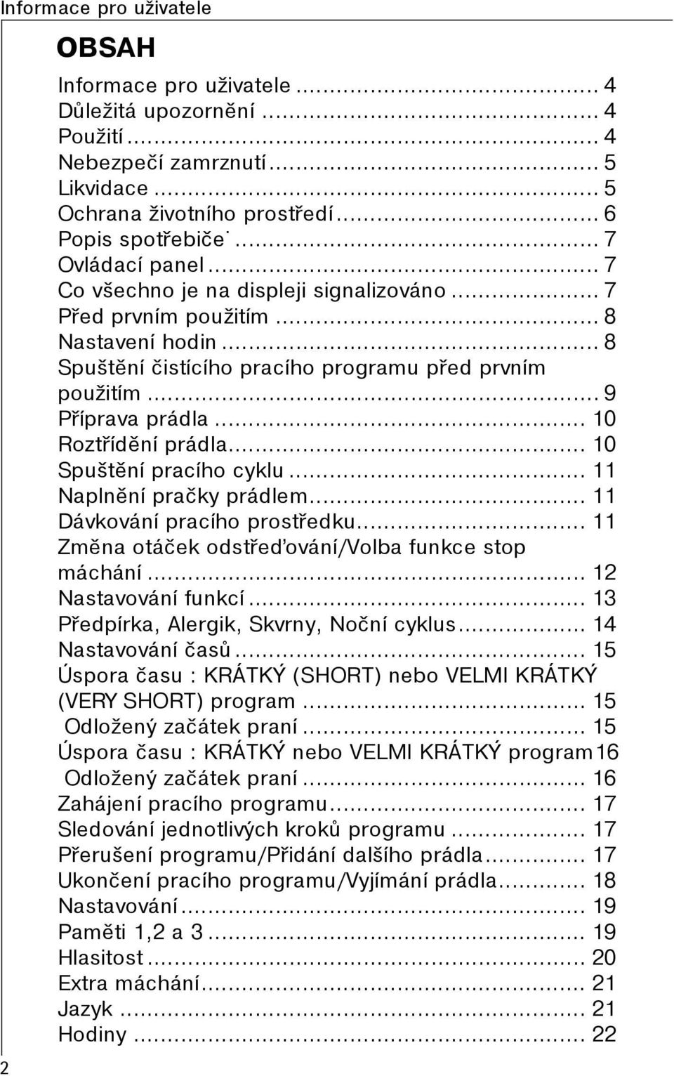 .. 10 Spuštìní pracího cyklu... 11 Naplnìní praèky prádlem... 11 Dávkování pracího prostøedku... 11 Zmìna otáèek odstøeïování/volba funkce stop máchání... 12 Nastavování funkcí.