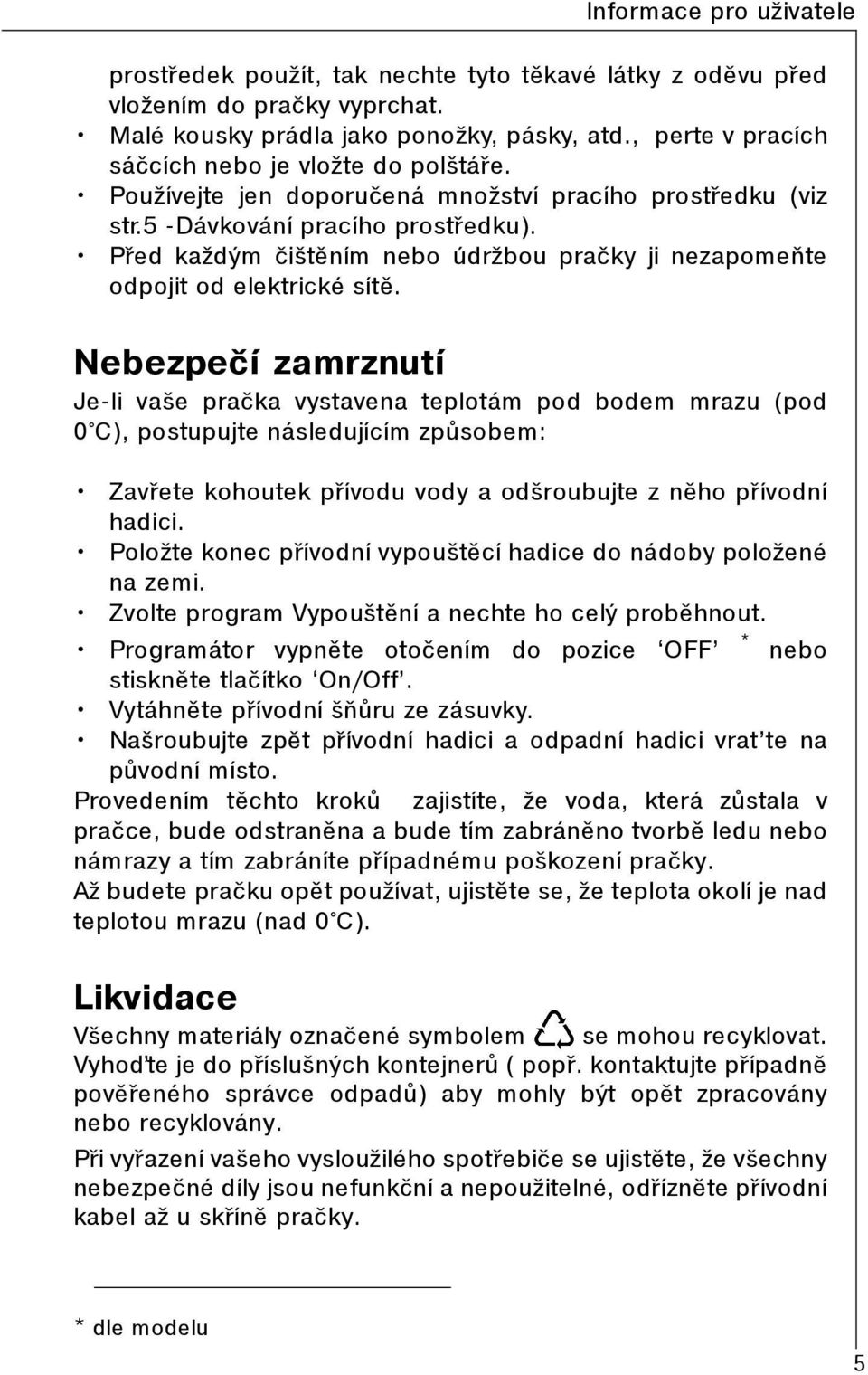 Nebezpeèí zamrznutí Je-li vaše praèka vystavena teplotám pod bodem mrazu (pod 0 C), postupujte následujícím zpùsobem: Zavøete kohoutek pøívodu vody a odšroubujte z nìho pøívodní hadici.
