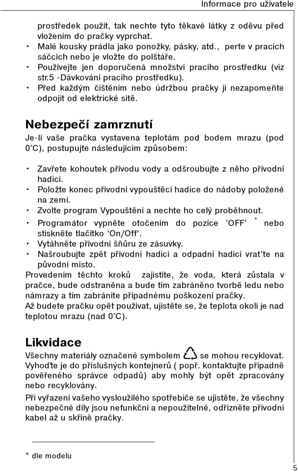 Nebezpeèí zamrznutí Je-li vaše praèka vystavena teplotám pod bodem mrazu (pod 0 C), postupujte následujícím zpùsobem: Zavøete kohoutek pøívodu vody a odšroubujte z nìho pøívodní hadici.