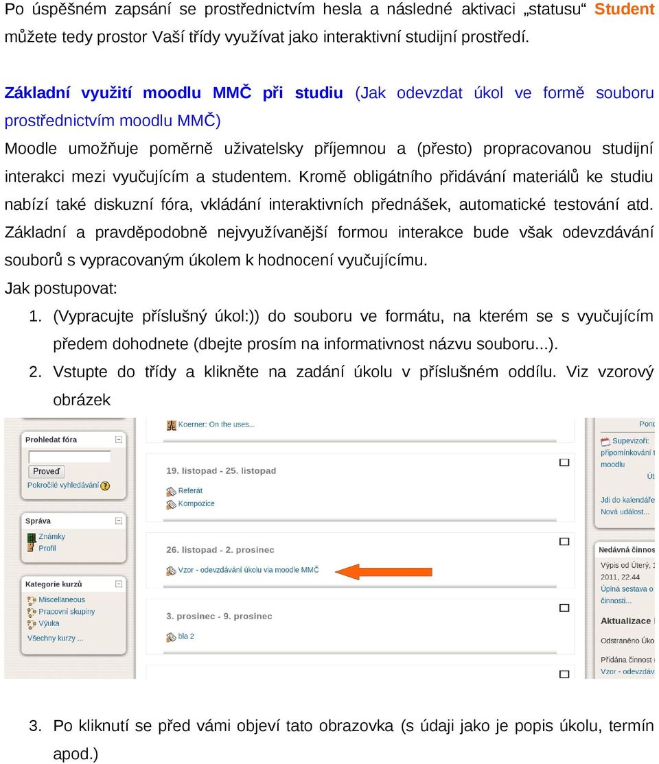 vyučujícím a studentem. Kromě obligátního přidávání materiálů ke studiu nabízí také diskuzní fóra, vkládání interaktivních přednášek, automatické testování atd.