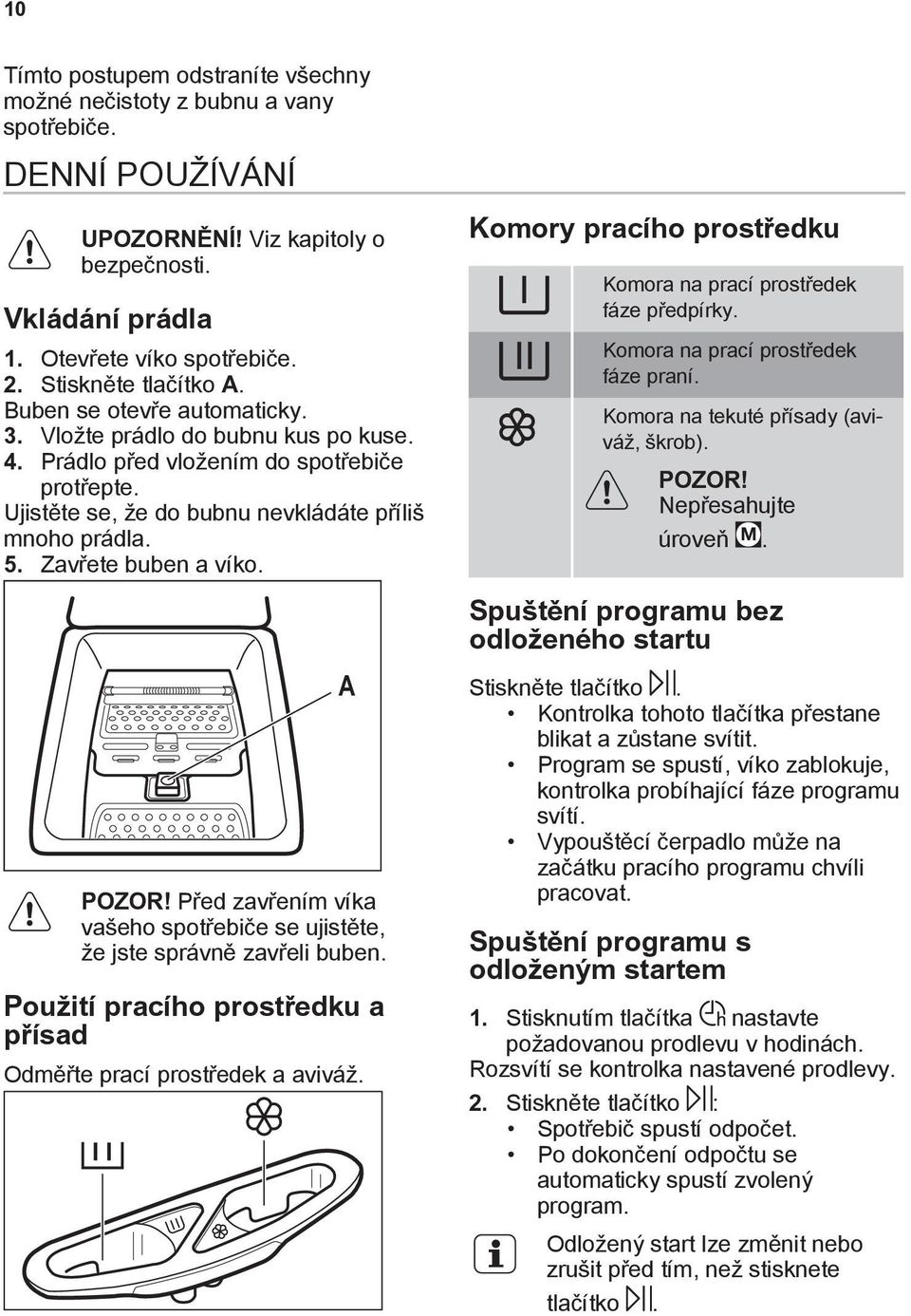 Zavřete buben a víko. Komory pracího prostředku Komora na prací prostředek fáze předpírky. Komora na prací prostředek fáze praní. Komora na tekuté přísady (aviváž, škrob). POZOR!