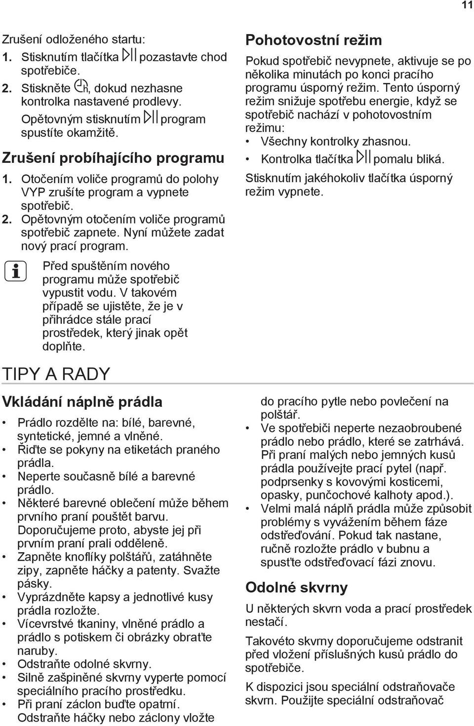 Nyní můžete zadat nový prací program. Před spuštěním nového programu může spotřebič vypustit vodu. V takovém případě se ujistěte, že je v přihrádce stále prací prostředek, který jinak opět doplňte.