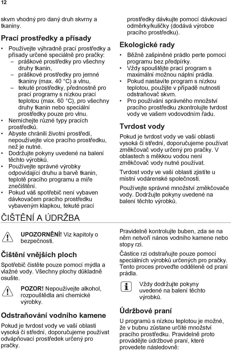 40 C) a vlnu, tekuté prostředky, přednostně pro prací programy s nízkou prací teplotou (max. 60 C), pro všechny druhy tkanin nebo speciální prostředky pouze pro vlnu.