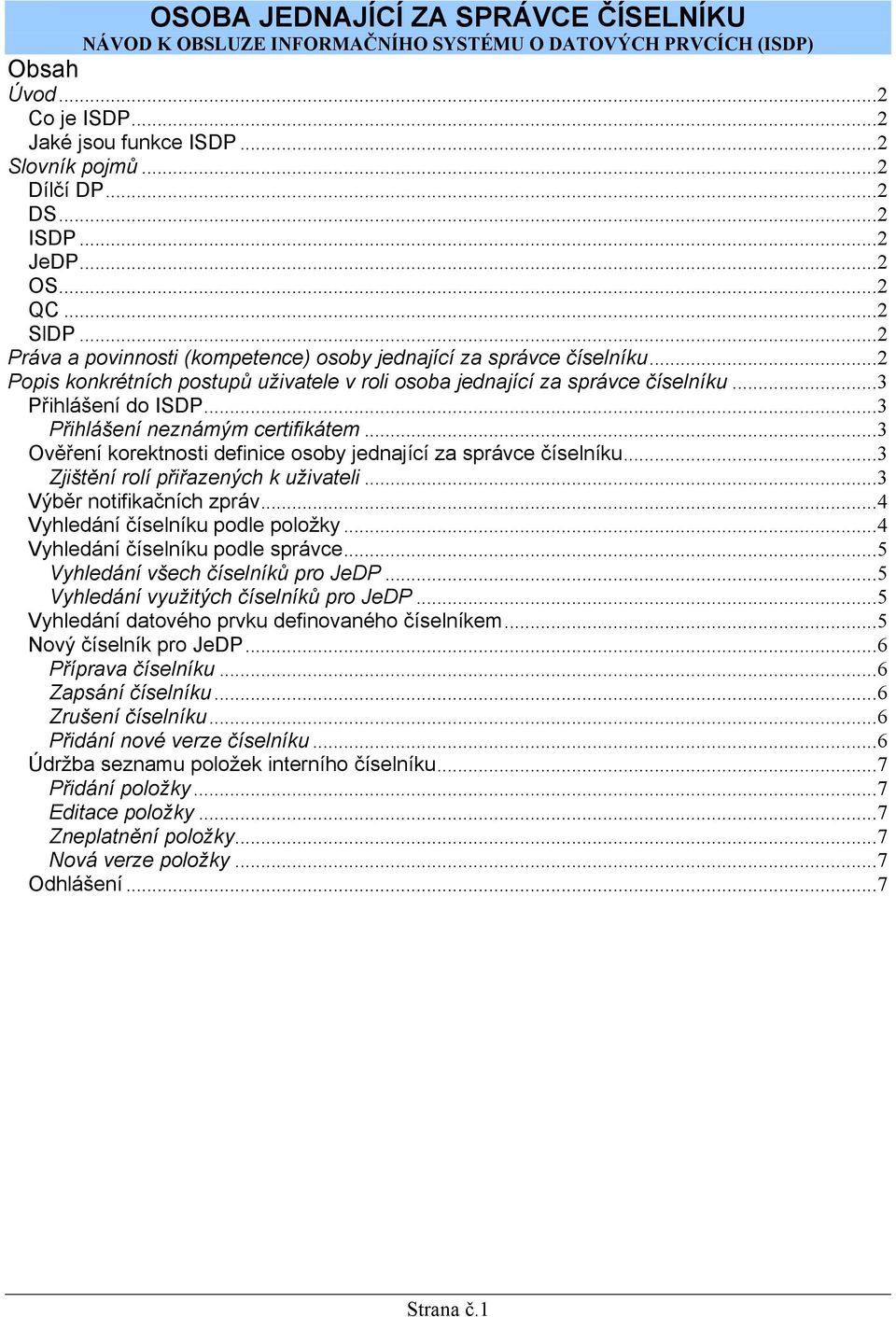 ..3 Přihlášení do ISDP...3 Přihlášení neznámým certifikátem...3 Ověření korektnosti definice osoby jednající za správce číselníku...3 Zjištění rolí přiřazených k uživateli...3 Výběr notifikačních zpráv.