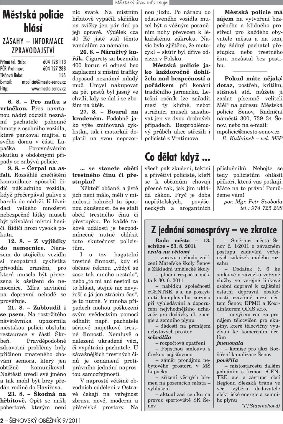 Porovnáváním skutku s obdobnými pøípady se zabývá policie. 9. 8. Èerpal na asfalt. Rozsáhlé zneèištìní komunikace zpùsobil øidiè nákladního vozidla, když pøeèerpával palivo z barelù do nádrží.