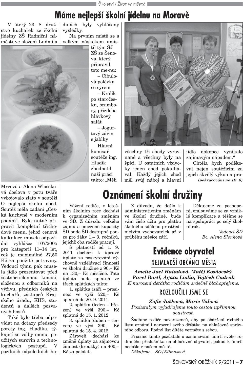 Bylo nutné pøipravit kompletní tøíchodové menu, jehož cenová kalkulace musela odpovídat vyhlášce 107/2005 pro kategorii 11 14 let, což je maximálnì 27,50 Kè za použité potraviny.